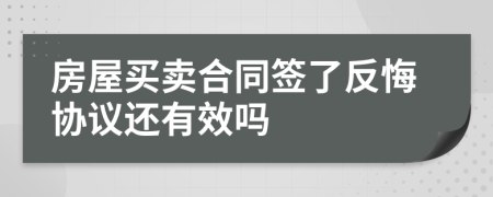 房屋买卖合同签了反悔协议还有效吗