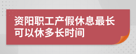 资阳职工产假休息最长可以休多长时间