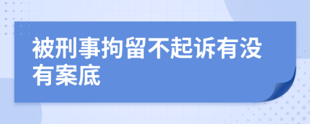 被刑事拘留不起诉有没有案底