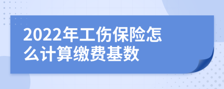 2022年工伤保险怎么计算缴费基数