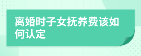 离婚时子女抚养费该如何认定