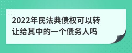 2022年民法典债权可以转让给其中的一个债务人吗