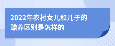 2022年农村女儿和儿子的赡养区别是怎样的