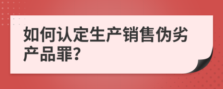 如何认定生产销售伪劣产品罪？