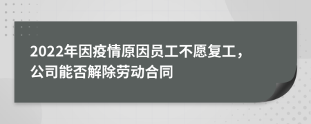 2022年因疫情原因员工不愿复工，公司能否解除劳动合同