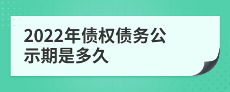 2022年债权债务公示期是多久