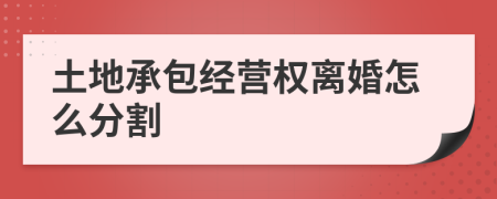 土地承包经营权离婚怎么分割