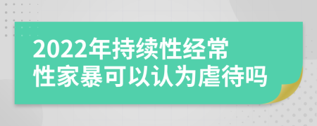 2022年持续性经常性家暴可以认为虐待吗