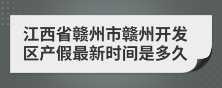 江西省赣州市赣州开发区产假最新时间是多久