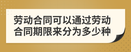 劳动合同可以通过劳动合同期限来分为多少种