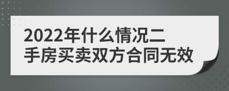 2022年什么情况二手房买卖双方合同无效