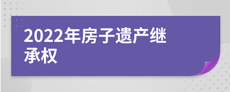 2022年房子遗产继承权