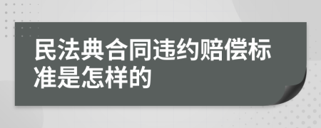 民法典合同违约赔偿标准是怎样的