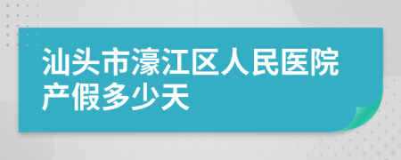 汕头市濠江区人民医院产假多少天