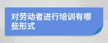 对劳动者进行培训有哪些形式