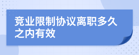 竞业限制协议离职多久之内有效