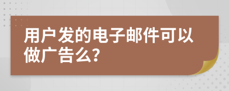 用户发的电子邮件可以做广告么？