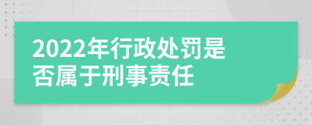 2022年行政处罚是否属于刑事责任