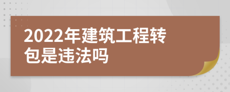 2022年建筑工程转包是违法吗