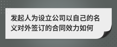 发起人为设立公司以自己的名义对外签订的合同效力如何