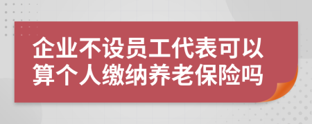 企业不设员工代表可以算个人缴纳养老保险吗