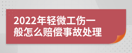 2022年轻微工伤一般怎么赔偿事故处理