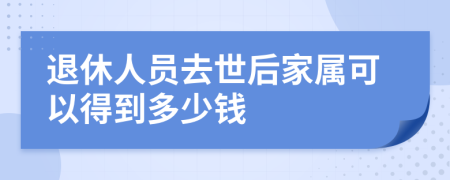 退休人员去世后家属可以得到多少钱