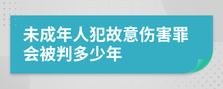 未成年人犯故意伤害罪会被判多少年