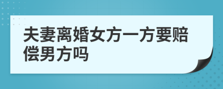 夫妻离婚女方一方要赔偿男方吗