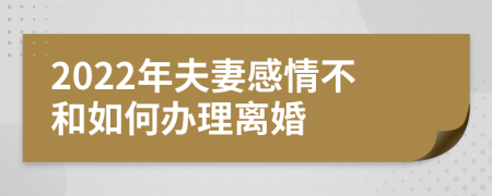 2022年夫妻感情不和如何办理离婚