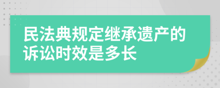 民法典规定继承遗产的诉讼时效是多长