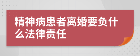 精神病患者离婚要负什么法律责任