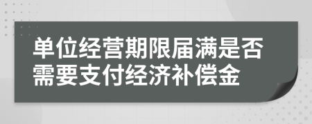 单位经营期限届满是否需要支付经济补偿金