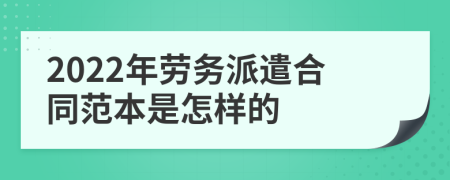 2022年劳务派遣合同范本是怎样的