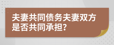 夫妻共同债务夫妻双方是否共同承担？