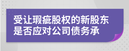 受让瑕疵股权的新股东是否应对公司债务承