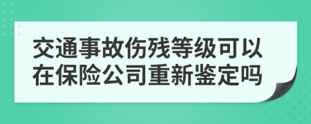 交通事故伤残等级可以在保险公司重新鉴定吗