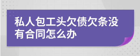 私人包工头欠债欠条没有合同怎么办