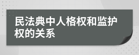 民法典中人格权和监护权的关系