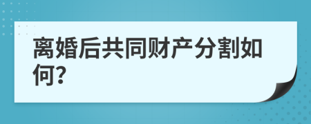 离婚后共同财产分割如何？