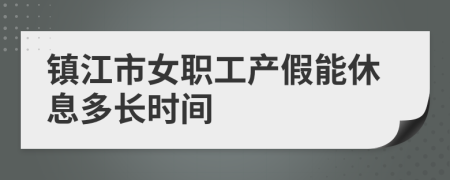 镇江市女职工产假能休息多长时间