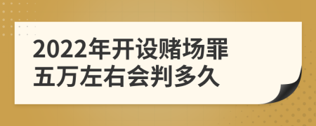 2022年开设赌场罪五万左右会判多久