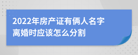 2022年房产证有俩人名字离婚时应该怎么分割