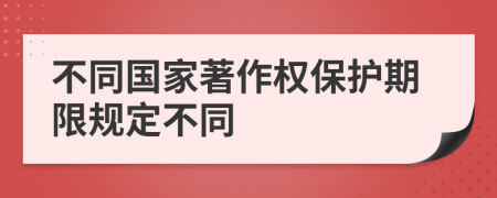 不同国家著作权保护期限规定不同