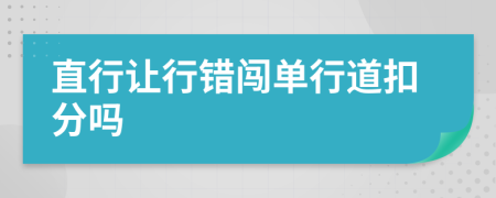 直行让行错闯单行道扣分吗