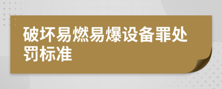 破坏易燃易爆设备罪处罚标准