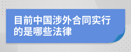 目前中国涉外合同实行的是哪些法律