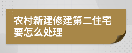 农村新建修建第二住宅要怎么处理