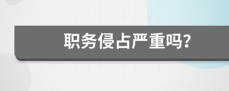 职务侵占严重吗？