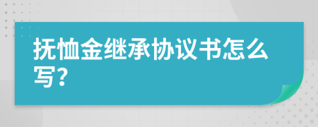 抚恤金继承协议书怎么写？